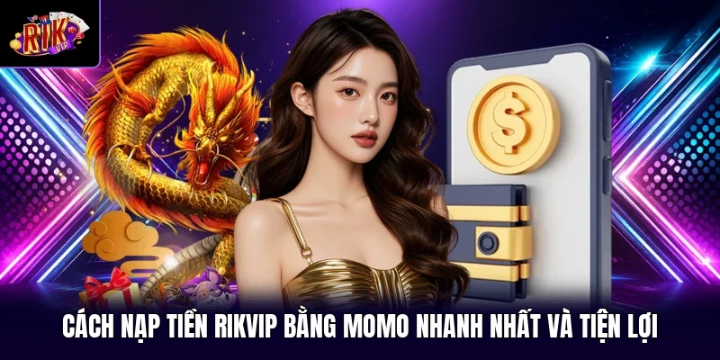 Cách Nạp Tiền RIKVIP Bằng Momo Nhanh Nhất Và Tiện Lợi