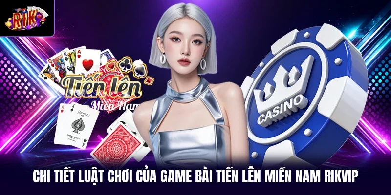 Chi tiết luật chơi của game bài tiến lên miền Nam RIKVIP