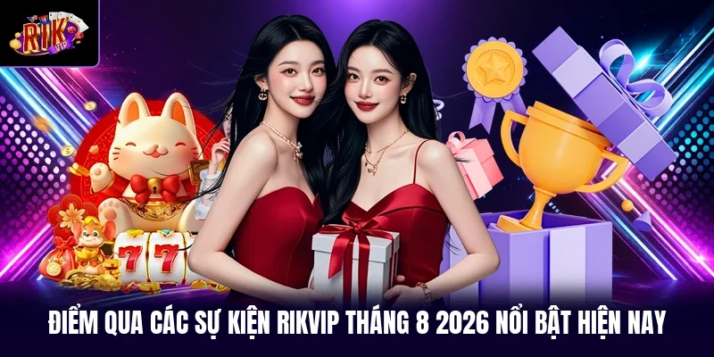 Điểm qua các sự kiện RIKVIP tháng 8 2026 nổi bật hiện nay