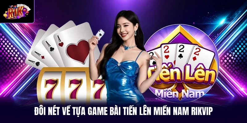 Đôi nét về tựa game bài tiến lên miền Nam RIKVIP