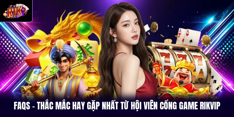 FAQs - Thắc mắc hay gặp nhất từ hội viên cổng game RIKVIP