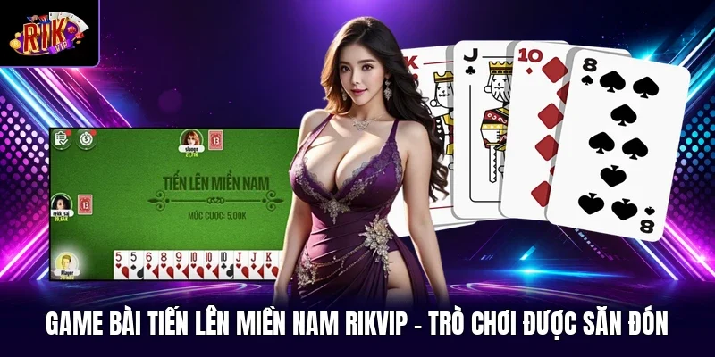 Game Bài Tiến Lên Miền Nam RIKVIP - Trò Chơi Được Săn Đón