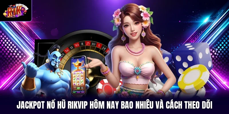 Jackpot Nổ Hũ RIKVIP Hôm Nay Bao Nhiêu Và Cách Theo Dõi