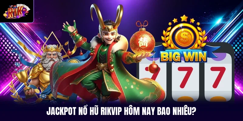 Jackpot nổ hũ RIKVIP hôm nay bao nhiêu?