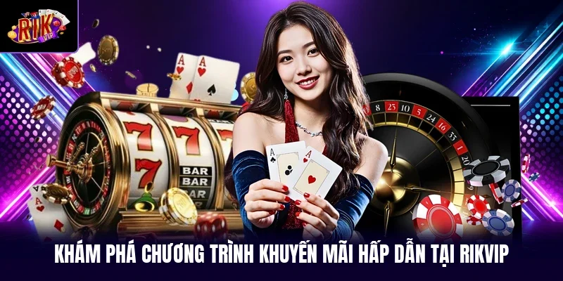 Khám phá chương trình khuyến mãi hấp dẫn tại RIKVIP