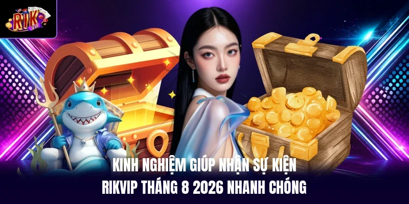 Kinh nghiệm giúp nhận sự kiện RIKVIP tháng 8 2026 nhanh chóng