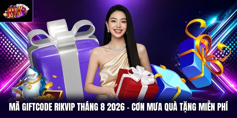 Mã Giftcode RIKVIP Tháng 8 2026 - Cơn Mưa Quà Tặng Miễn Phí