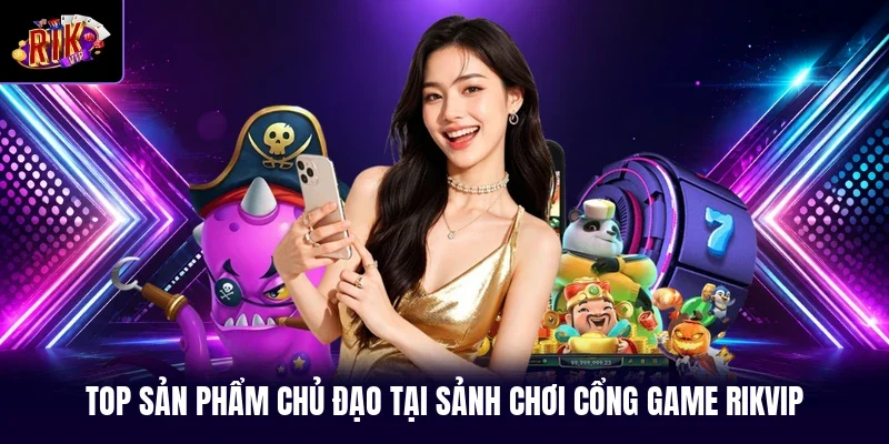 Top sản phẩm chủ đạo tại sảnh chơi cổng game RIKVIP